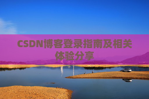 CSDN博客登录指南及相关体验分享